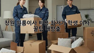 창원 원룸이사 비용 최저가? 학생 이사 꿀팁 대방출! 🤩