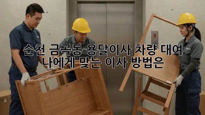 순천 금곡동 용달이사 차량 대여: 나에게 맞는 이사 방법은?