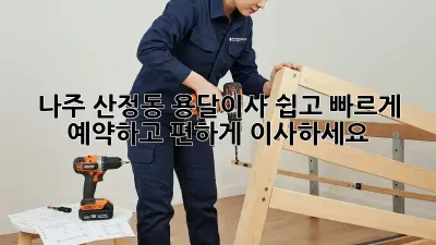 나주 산정동 용달이사, 쉽고 빠르게 예약하고 편하게 이사하세요!