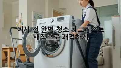 이사 전 완벽 청소 체크리스트: 새집으로 쾌적하게!